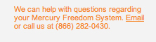 We can help with questions regarding your Mercury Freedom System. Email or call us at (866) 282-0430.